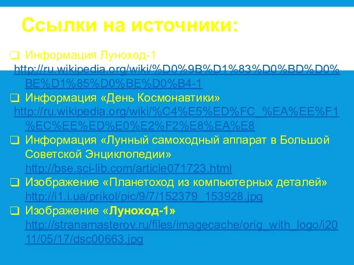 Ссылки на источники: Информация Луноход-1 http://ru.wikipedia.org/wiki/%D0%9B%D1%83%D0%BD%D0%BE%D1%85%D0%BE%D0%B4-1 Информация «День Космонавтики» http://ru.wikipedia.org/wiki/%C4%E5%ED%FC_%EA%EE%F1%EC%EE%ED%E0%E2%F2%E8%EA%E8 Информация «Лунный