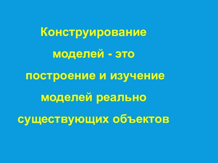 Конструирование моделей - это построение и изучение моделей реально существующих объектов