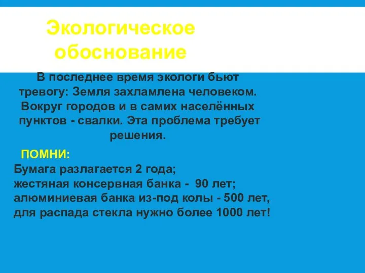 Экологическое обоснование В последнее время экологи бьют тревогу: Земля захламлена человеком. Вокруг