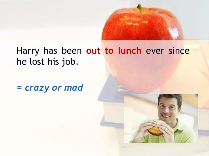 Harry has been out to lunch ever since he lost his job. = crazy or mad