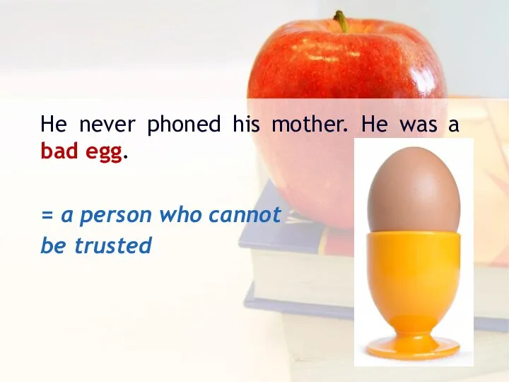 He never phoned his mother. He was a bad egg. = а