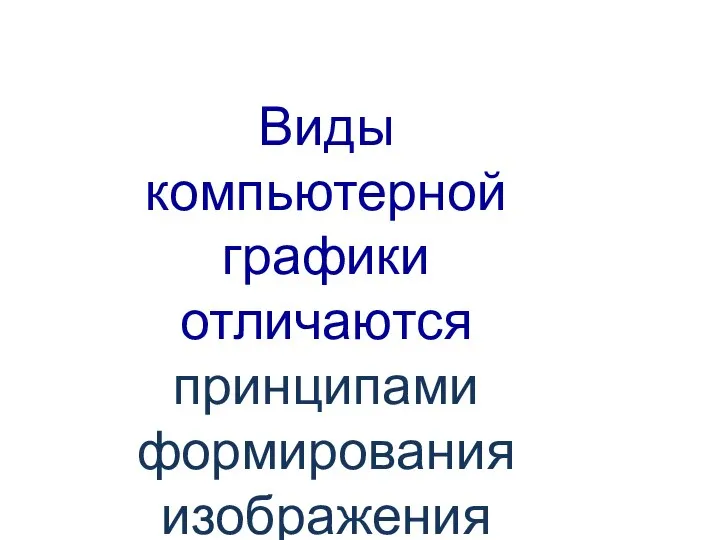 Виды компьютерной графики отличаются принципами формирования изображения