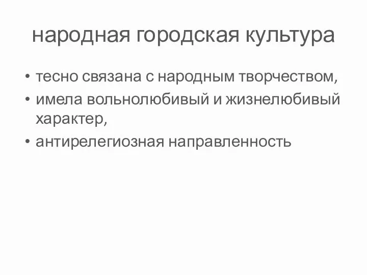 народная городская культура тесно связана с народным творчеством, имела вольнолюбивый и жизнелюбивый характер, антирелегиозная направленность