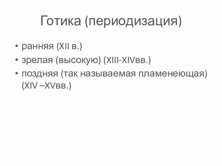 Готика (периодизация) ранняя (XII в.) зрелая (высокую) (XIII-XIVвв.) поздняя (так называемая пламенеющая) (XIV –XVвв.)