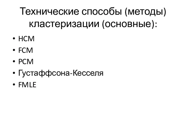 Технические способы (методы) кластеризации (основные): HCM FCM PCM Густаффсона-Кесселя FMLE