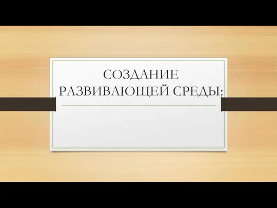 СОЗДАНИЕ РАЗВИВАЮЩЕЙ СРЕДЫ: