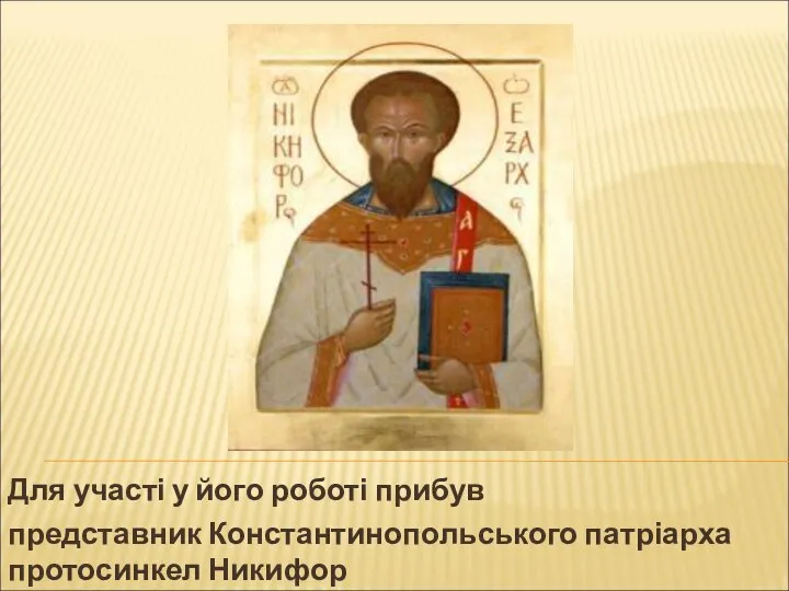 Для участі у його роботі прибув представник Константинопольського патріарха протосинкел Никифор