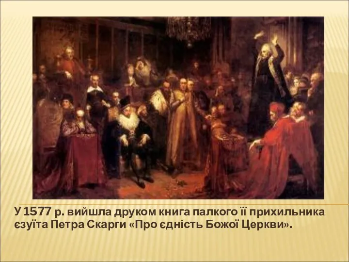 У 1577 р. вийшла друком книга палкого її прихильника єзуїта Петра Скарги «Про єдність Божої Церкви».