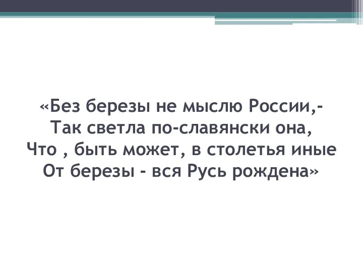 «Без березы не мыслю России,- Так светла по-славянски она, Что , быть