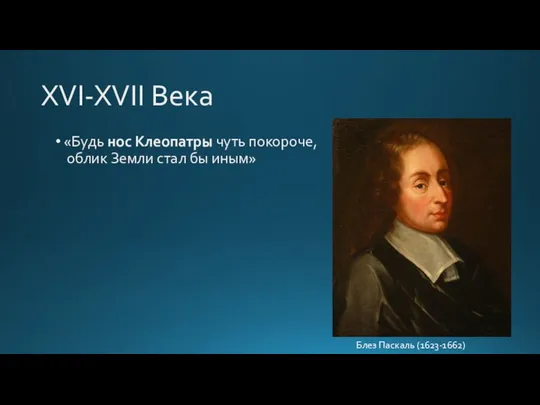 XVI-XVII Века «Будь нос Клеопатры чуть покороче, облик Земли стал бы иным» Блез Паскаль (1623-1662)