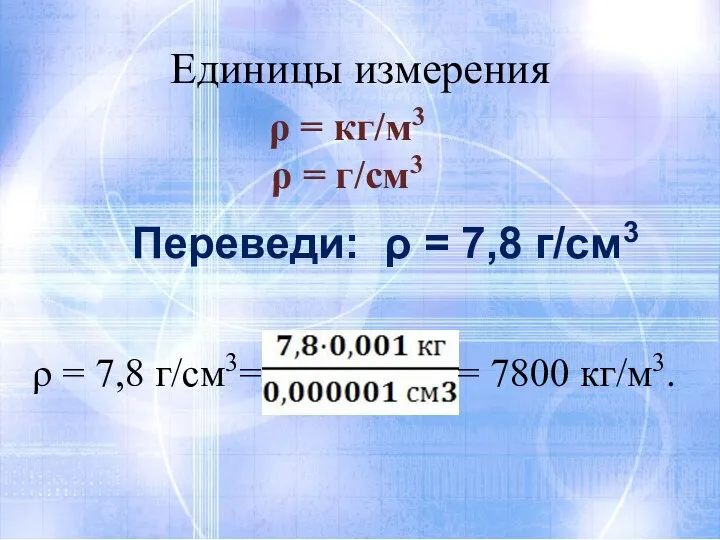 ρ = кг/м3 ρ = г/см3 Единицы измерения Переведи: ρ = 7,8