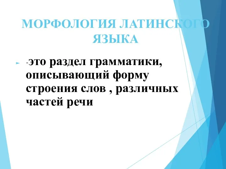 МОРФОЛОГИЯ ЛАТИНСКОГО ЯЗЫКА -это раздел грамматики, описывающий форму строения слов , различных частей речи