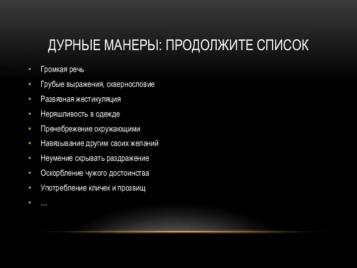 ДУРНЫЕ МАНЕРЫ: ПРОДОЛЖИТЕ СПИСОК Громкая речь Грубые выражения, сквернословие Развязная жестикуляция Неряшливость