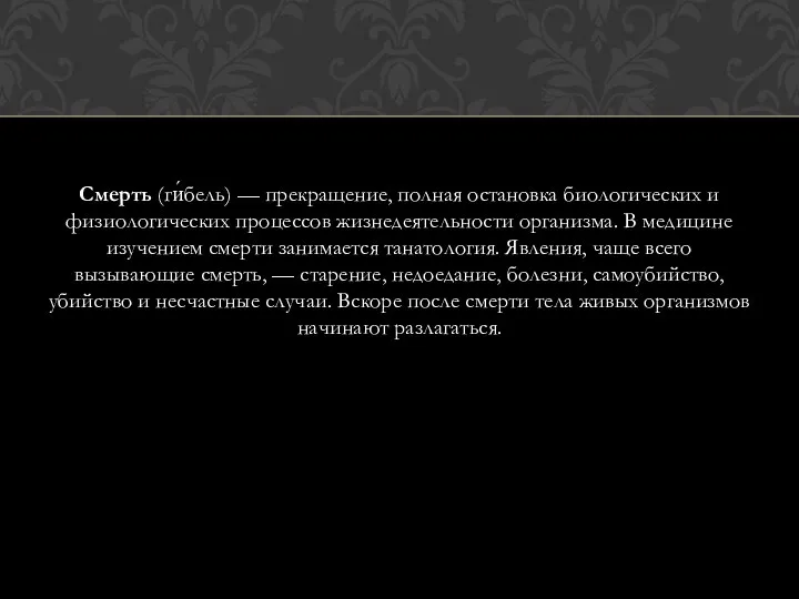 Смерть (ги́бель) — прекращение, полная остановка биологических и физиологических процессов жизнедеятельности организма.