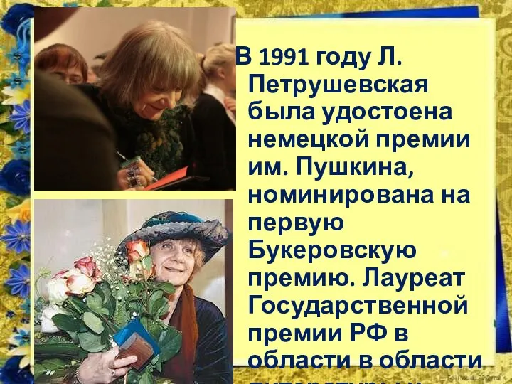 В 1991 году Л. Петрушевская была удостоена немецкой премии им. Пушкина, номинирована
