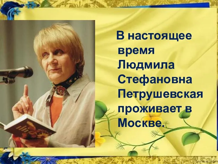 В настоящее время Людмила Стефановна Петрушевская проживает в Москве.