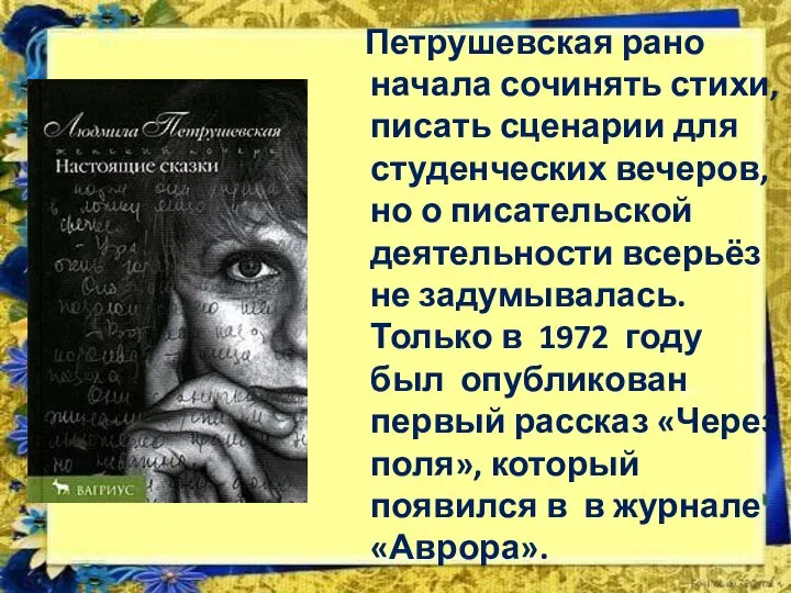 Петрушевская рано начала сочинять стихи, писать сценарии для студенческих вечеров, но о