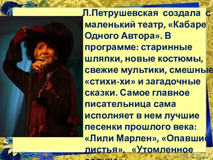 Л.Петрушевская создала с маленький театр, «Кабаре Одного Автора». В программе: старинные шляпки,