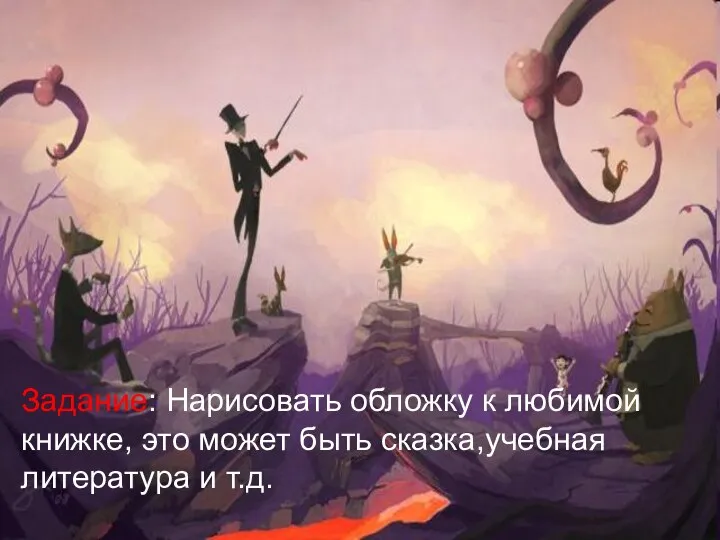 Задание: Нарисовать обложку к любимой книжке, это может быть сказка,учебная литература и т.д.