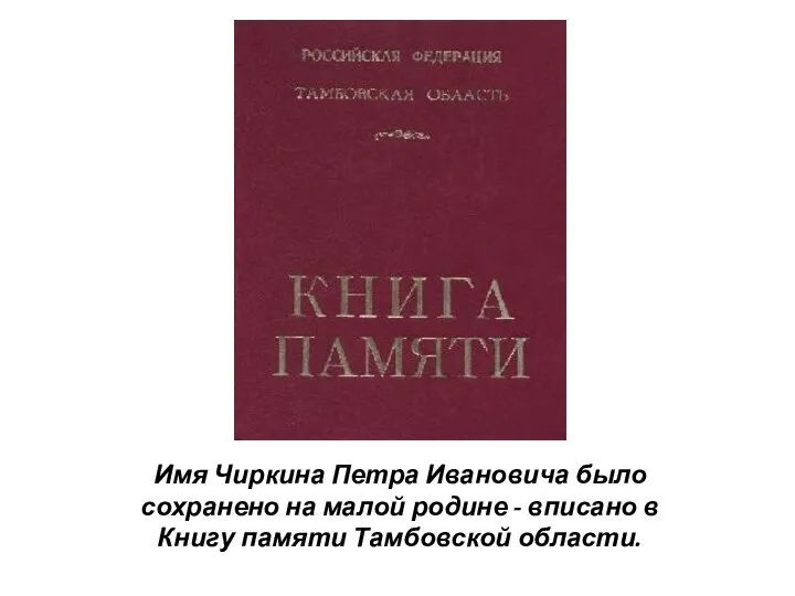 Имя Чиркина Петра Ивановича было сохранено на малой родине - вписано в Книгу памяти Тамбовской области.