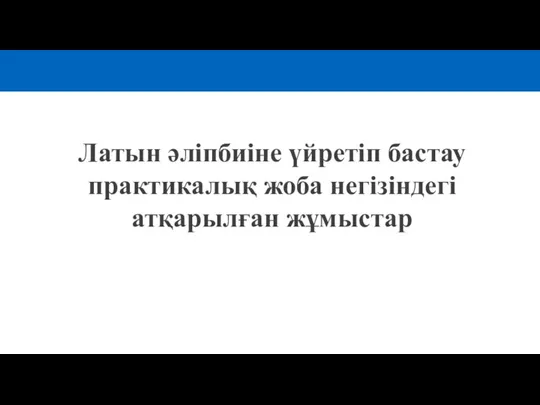 Латын әліпбиіне үйретіп бастау практикалық жоба негізіндегі атқарылған жұмыстар