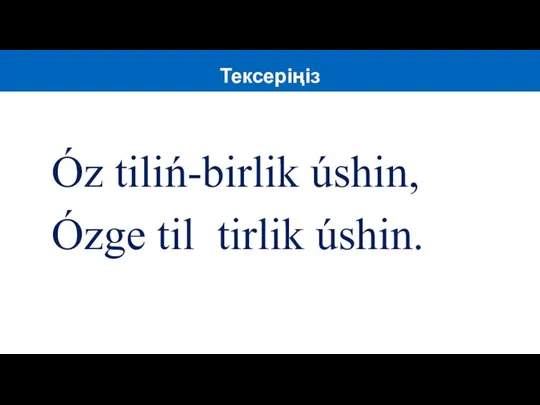 Óz tiliń-birlik úshin, Ózge til tirlik úshin. Тексеріңіз