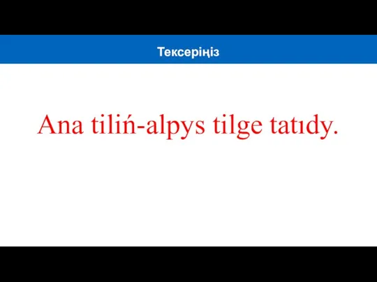 Ana tiliń-alpys tilge tatıdy. Тексеріңіз