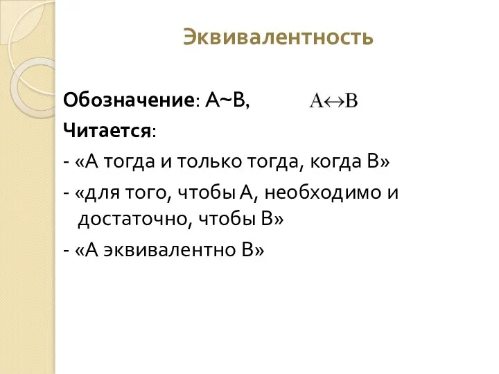 Эквивалентность Обозначение: A~B, Читается: - «А тогда и только тогда, когда В»