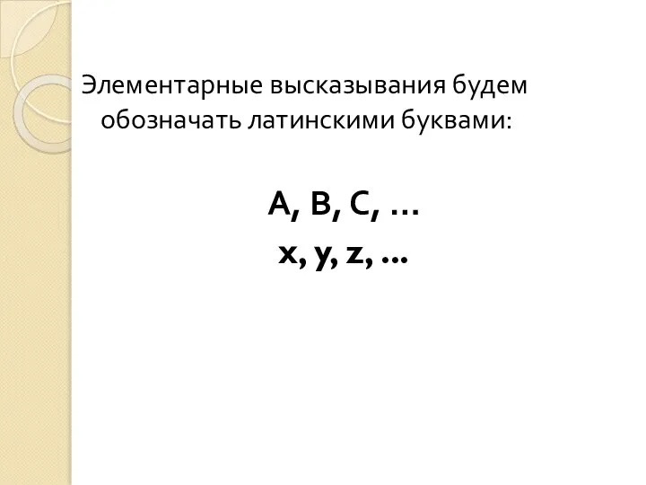 Элементарные высказывания будем обозначать латинскими буквами: А, В, С, … x, y, z, ...