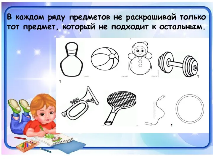 В каждом ряду предметов не раскрашивай только тот предмет, который не подходит к остальным.