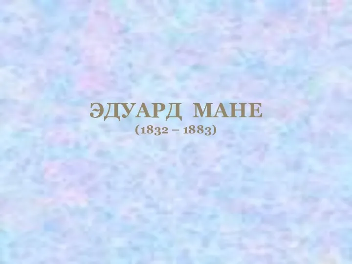 ЭДУАРД МАНЕ (1832 – 1883)