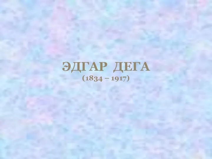 ЭДГАР ДЕГА (1834 – 1917)