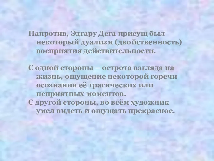 Напротив, Эдгару Дега присущ был некоторый дуализм (двойственность) восприятия действительности. С одной