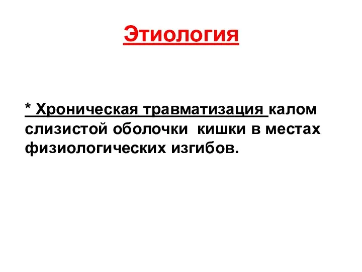 Этиология * Хроническая травматизация калом слизистой оболочки кишки в местах физиологических изгибов.