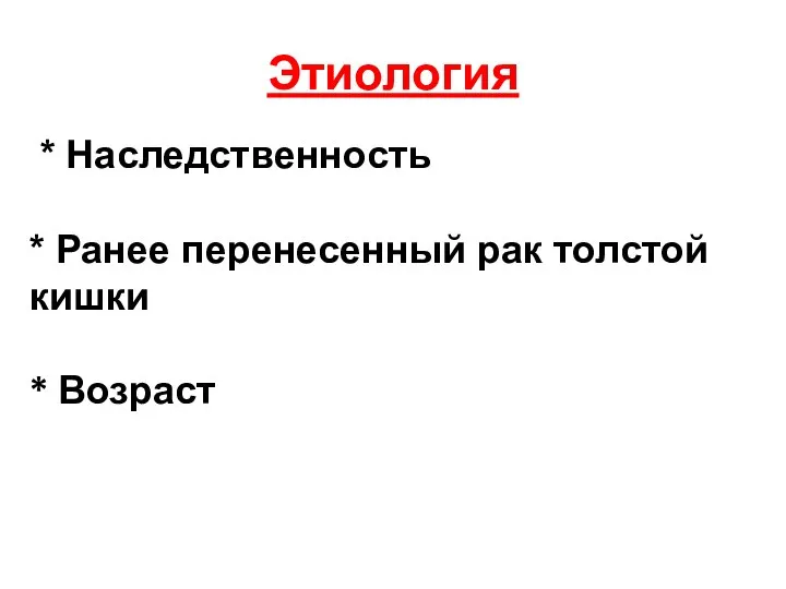 Этиология * Наследственность * Ранее перенесенный рак толстой кишки * Возраст