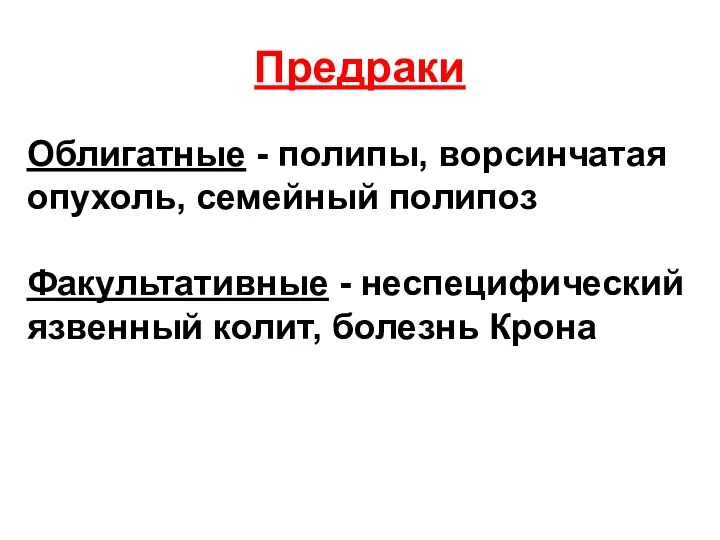 Предраки Облигатные - полипы, ворсинчатая опухоль, семейный полипоз Факультативные - неспецифический язвенный колит, болезнь Крона