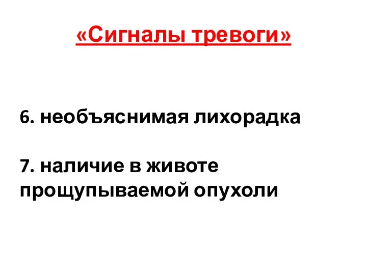 «Сигналы тревоги» 6. необъяснимая лихорадка 7. наличие в животе прощупываемой опухоли