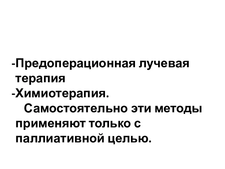 Предоперационная лучевая терапия Химиотерапия. Самостоятельно эти методы применяют только с паллиативной целью.