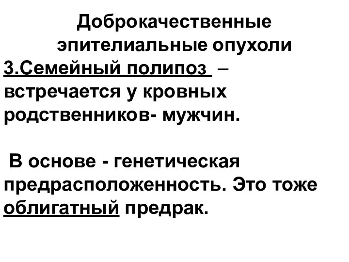 Доброкачественные эпителиальные опухоли 3.Семейный полипоз – встречается у кровных родственников- мужчин. В