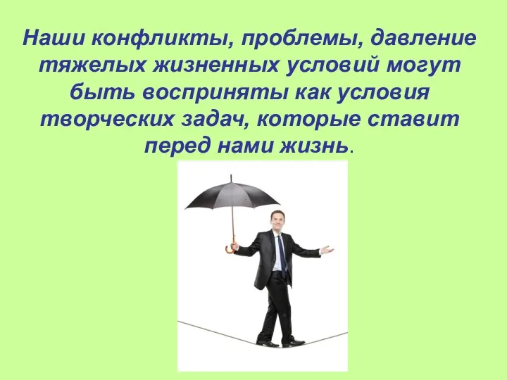 Наши конфликты, проблемы, давление тяжелых жизненных условий могут быть восприняты как условия