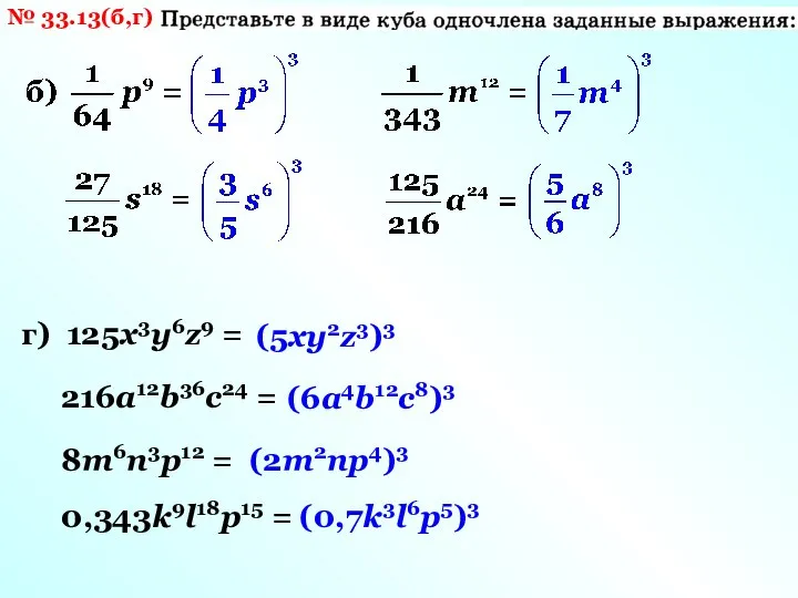 № 33.13(б,г) г) 125х3у6z9 = 216а12b36с24 = 8m6n3p12 = 0,343k9l18p15 = (5ху2z3)3 (6а4b12с8)3 (2m2np4)3 (0,7k3l6p5)3