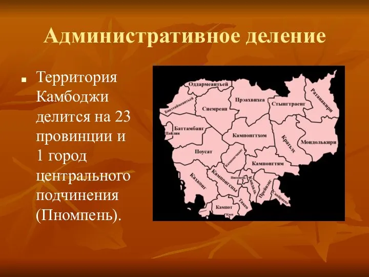 Административное деление Территория Камбоджи делится на 23 провинции и 1 город центрального подчинения (Пномпень).