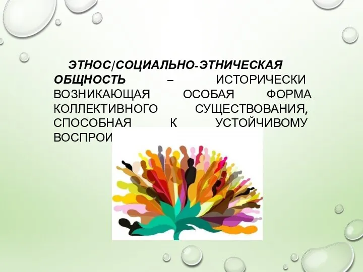 ЭТНОС/СОЦИАЛЬНО-ЭТНИЧЕСКАЯ ОБЩНОСТЬ – ИСТОРИЧЕСКИ ВОЗНИКАЮЩАЯ ОСОБАЯ ФОРМА КОЛЛЕКТИВНОГО СУЩЕСТВОВАНИЯ, СПОСОБНАЯ К УСТОЙЧИВОМУ ВОСПРОИЗВОДСТВУ