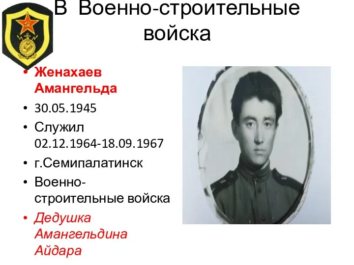 В Военно-строительные войска Женахаев Амангельда 30.05.1945 Служил 02.12.1964-18.09.1967 г.Семипалатинск Военно-строительные войска Дедушка Амангельдина Айдара