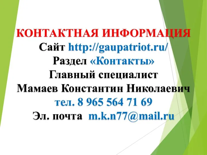 КОНТАКТНАЯ ИНФОРМАЦИЯ Сайт http://gaupatriot.ru/ Раздел «Контакты» Главный специалист Мамаев Константин Николаевич тел.