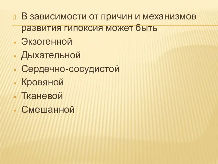 В зависимости от причин и механизмов развития гипоксия может быть Экзогенной Дыхательной Сердечно-сосудистой Кровяной Тканевой Смешанной