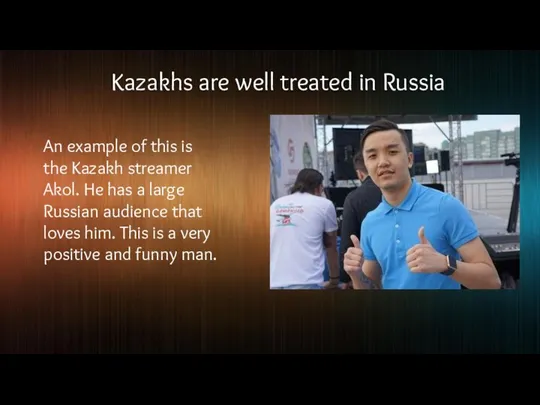 Kazakhs are well treated in Russia An example of this is the