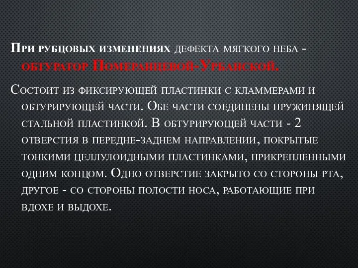 При рубцовых изменениях дефекта мягкого неба - обтуратор Померанцевой-Урбанской. Состоит из фиксирующей