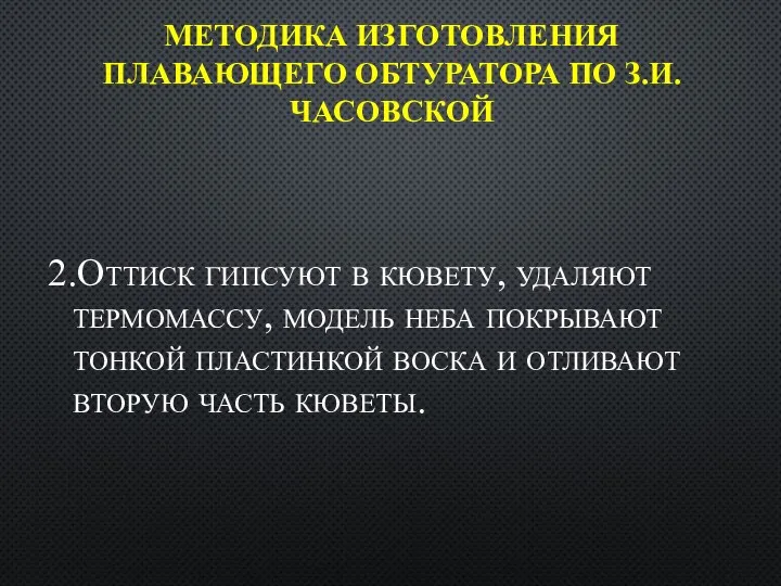 МЕТОДИКА ИЗГОТОВЛЕНИЯ ПЛАВАЮЩЕГО ОБТУРАТОРА ПО З.И. ЧАСОВСКОЙ 2.Оттиск гипсуют в кювету, удаляют