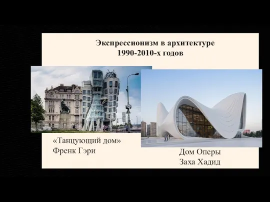 Экспрессионизм в архитектуре 1990-2010-х годов Дом Оперы Заха Хадид «Танцующий дом» Френк Гэри